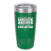 If You Don't Want a Sarcastic Answer Stop Asking Stupid Questions - Laser Engraved Stainless Steel Drinkware - 2316 -