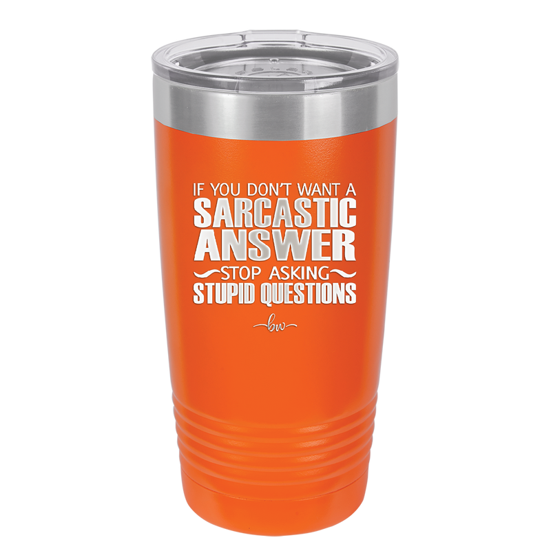 If You Don't Want a Sarcastic Answer Stop Asking Stupid Questions - Laser Engraved Stainless Steel Drinkware - 2316 -