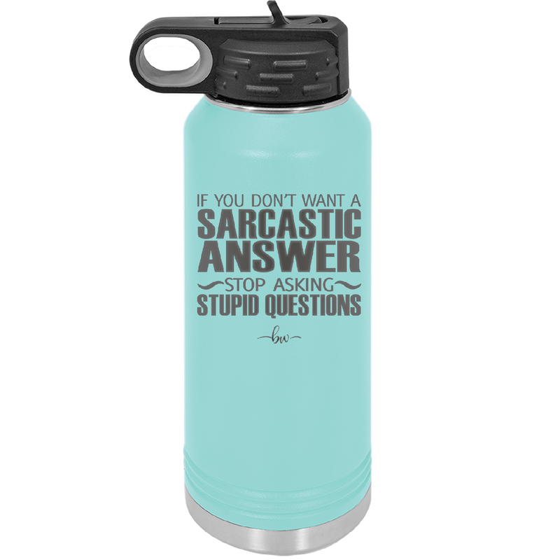 If You Don't Want a Sarcastic Answer Stop Asking Stupid Questions - Laser Engraved Stainless Steel Drinkware - 2316 -