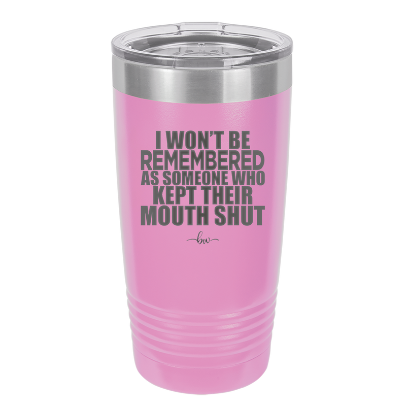 I Won't Be Remembered as Someone Who Kept Their Mouth Shut - Laser Engraved Stainless Steel Drinkware - 2319 -