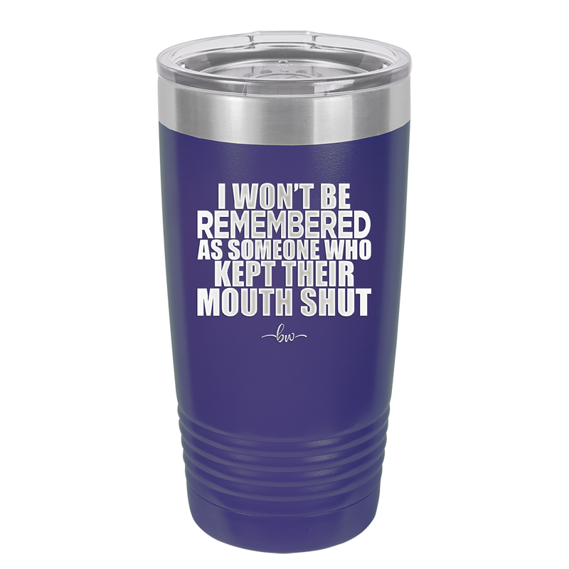 I Won't Be Remembered as Someone Who Kept Their Mouth Shut - Laser Engraved Stainless Steel Drinkware - 2319 -