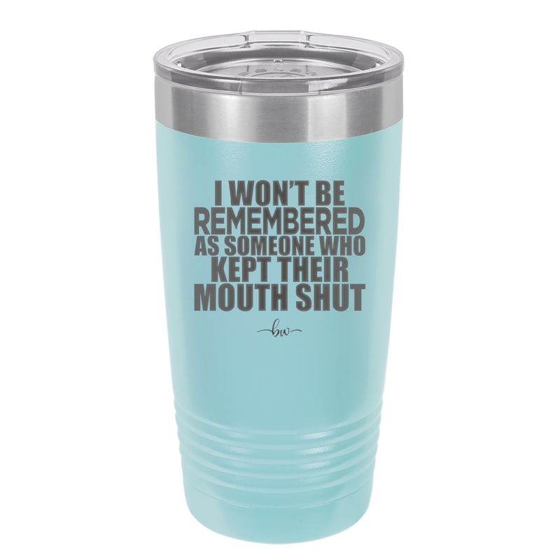 I Won't Be Remembered as Someone Who Kept Their Mouth Shut - Laser Engraved Stainless Steel Drinkware - 2319 -