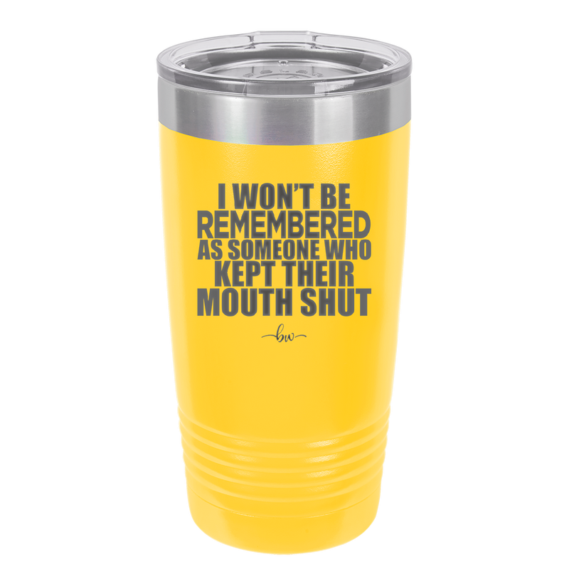 I Won't Be Remembered as Someone Who Kept Their Mouth Shut - Laser Engraved Stainless Steel Drinkware - 2319 -