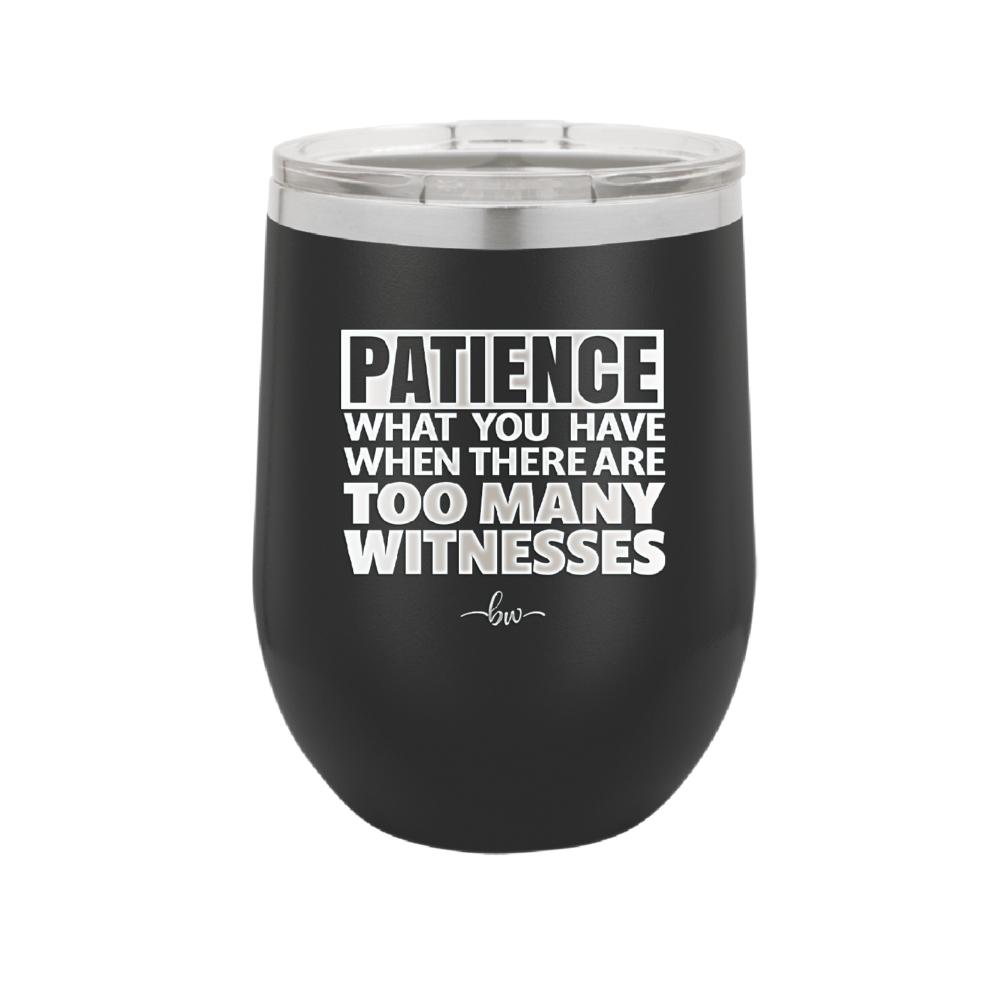 Patience What You Only Have When There Are Too Many Witnesses - Laser Engraved Stainless Steel Drinkware - 2322 -