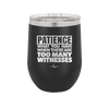 Patience What You Only Have When There Are Too Many Witnesses - Laser Engraved Stainless Steel Drinkware - 2322 -
