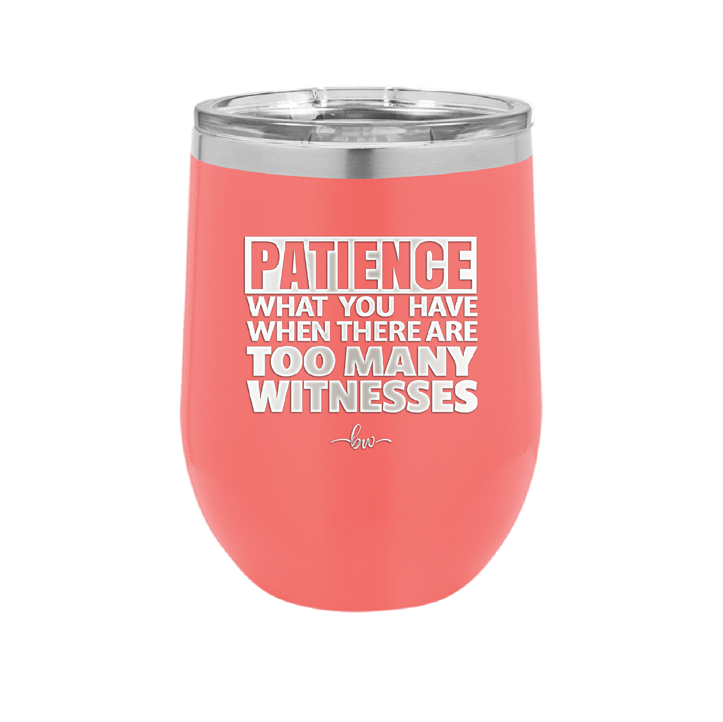 Patience What You Only Have When There Are Too Many Witnesses - Laser Engraved Stainless Steel Drinkware - 2322 -