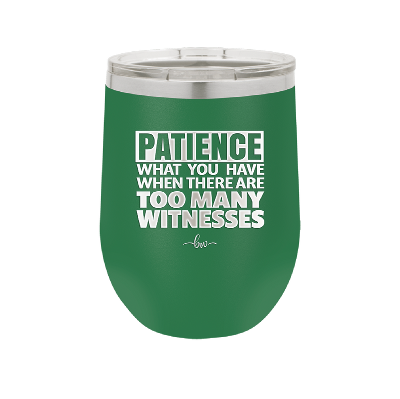 Patience What You Only Have When There Are Too Many Witnesses - Laser Engraved Stainless Steel Drinkware - 2322 -