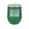Patience What You Only Have When There Are Too Many Witnesses - Laser Engraved Stainless Steel Drinkware - 2322 -