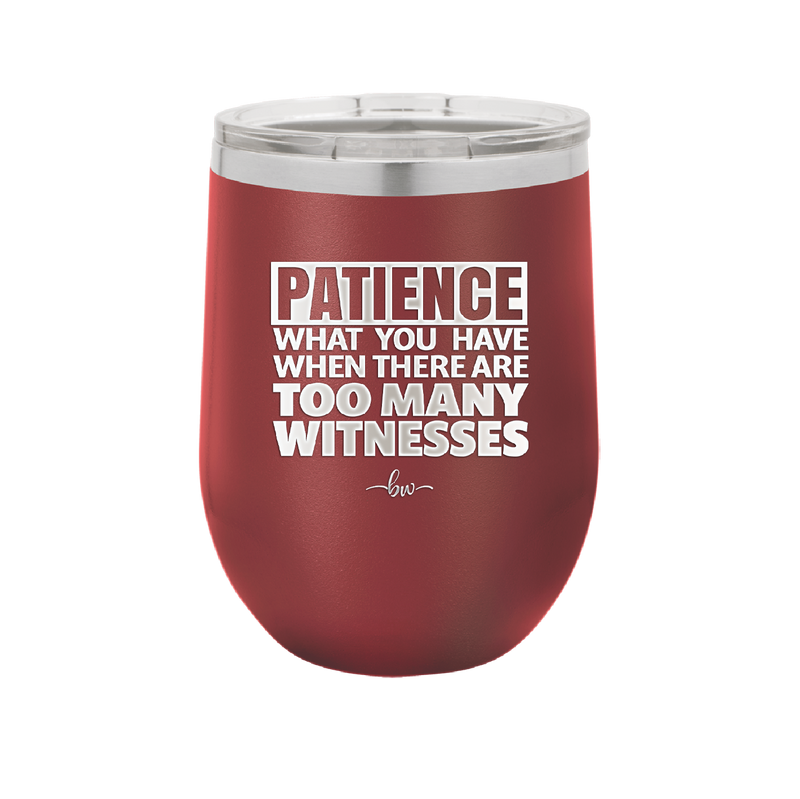 Patience What You Only Have When There Are Too Many Witnesses - Laser Engraved Stainless Steel Drinkware - 2322 -
