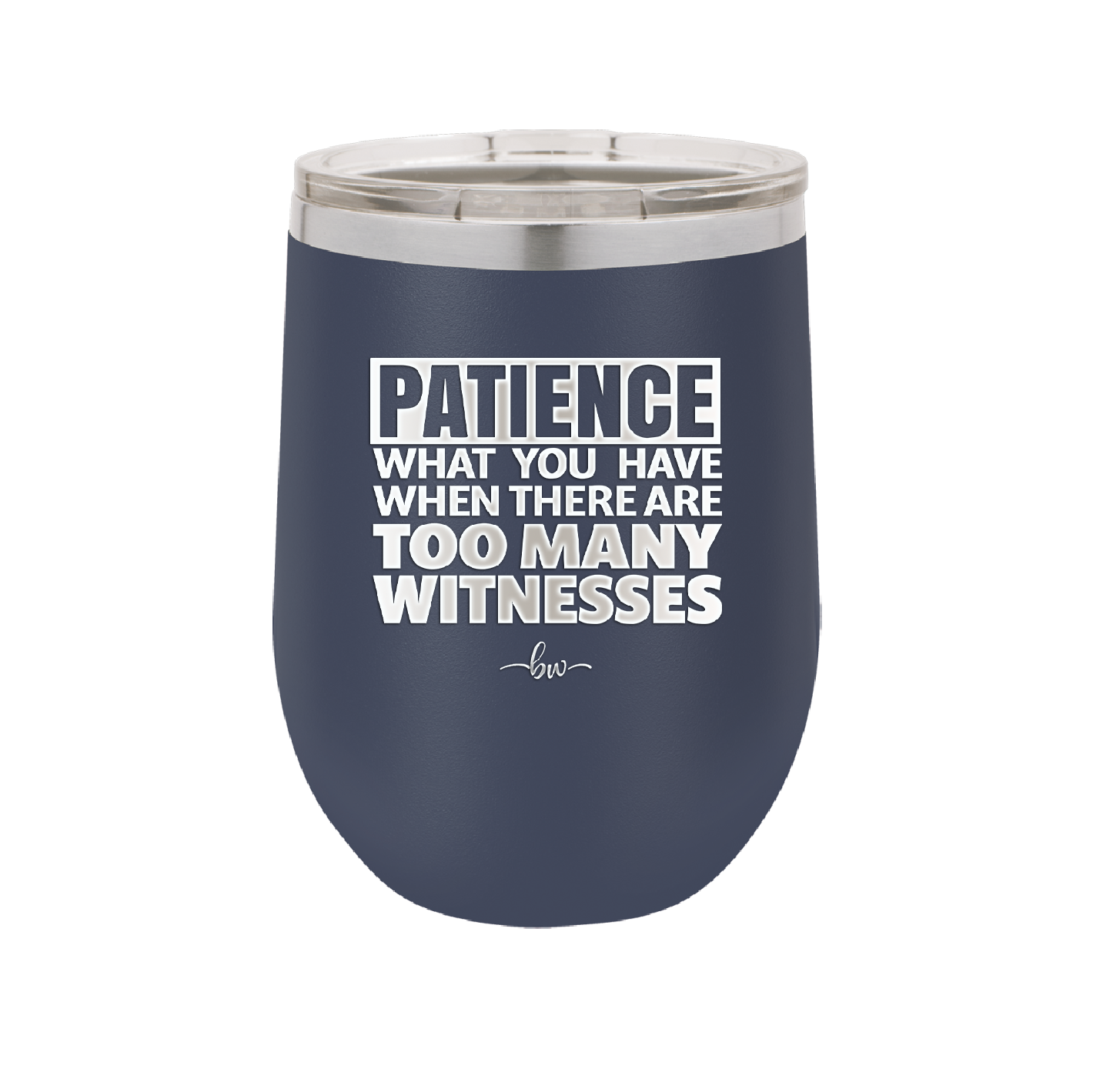 Patience What You Only Have When There Are Too Many Witnesses - Laser Engraved Stainless Steel Drinkware - 2322 -