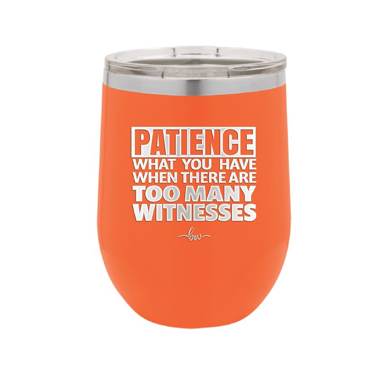 Patience What You Only Have When There Are Too Many Witnesses - Laser Engraved Stainless Steel Drinkware - 2322 -