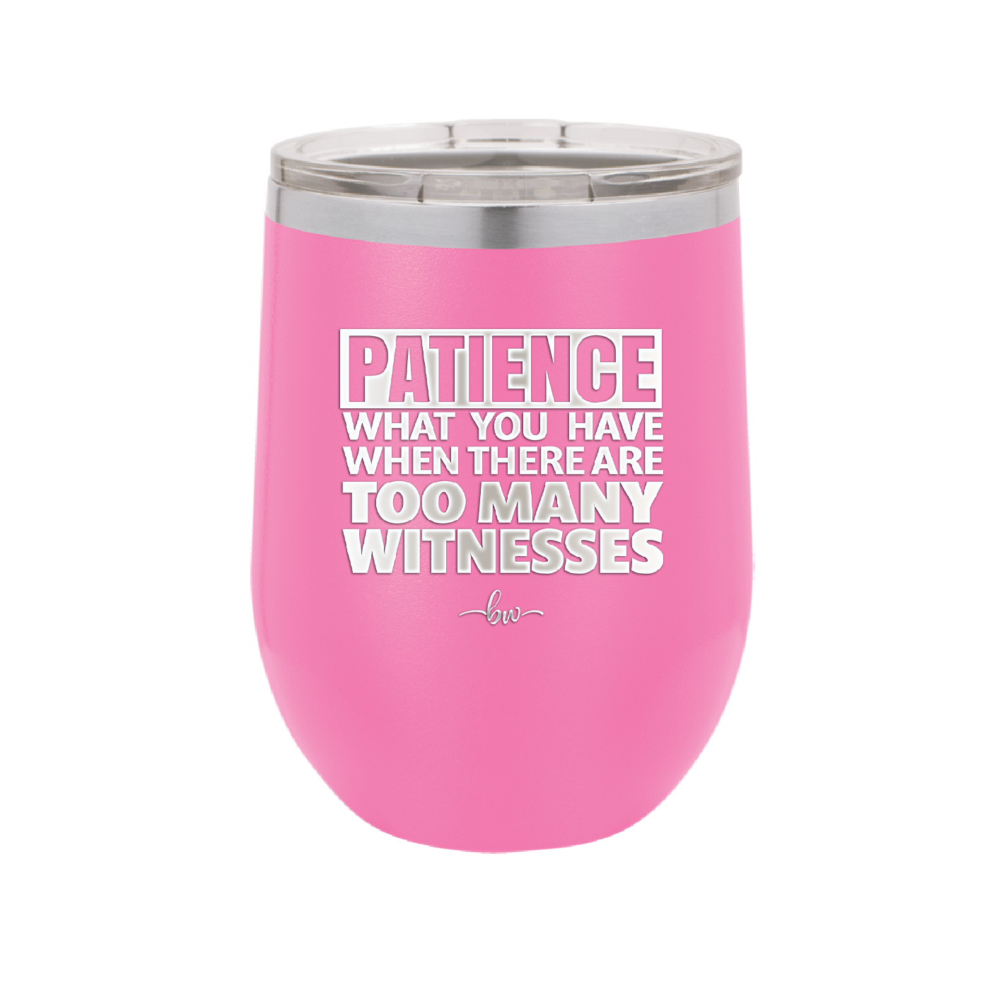 Patience What You Only Have When There Are Too Many Witnesses - Laser Engraved Stainless Steel Drinkware - 2322 -