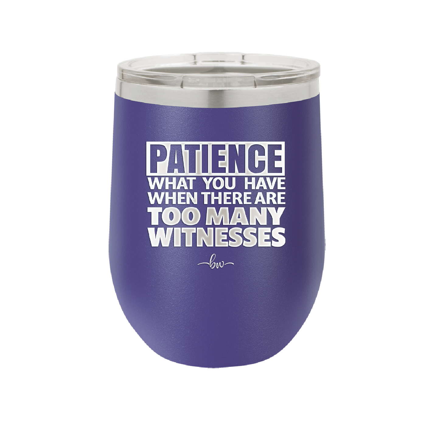 Patience What You Only Have When There Are Too Many Witnesses - Laser Engraved Stainless Steel Drinkware - 2322 -