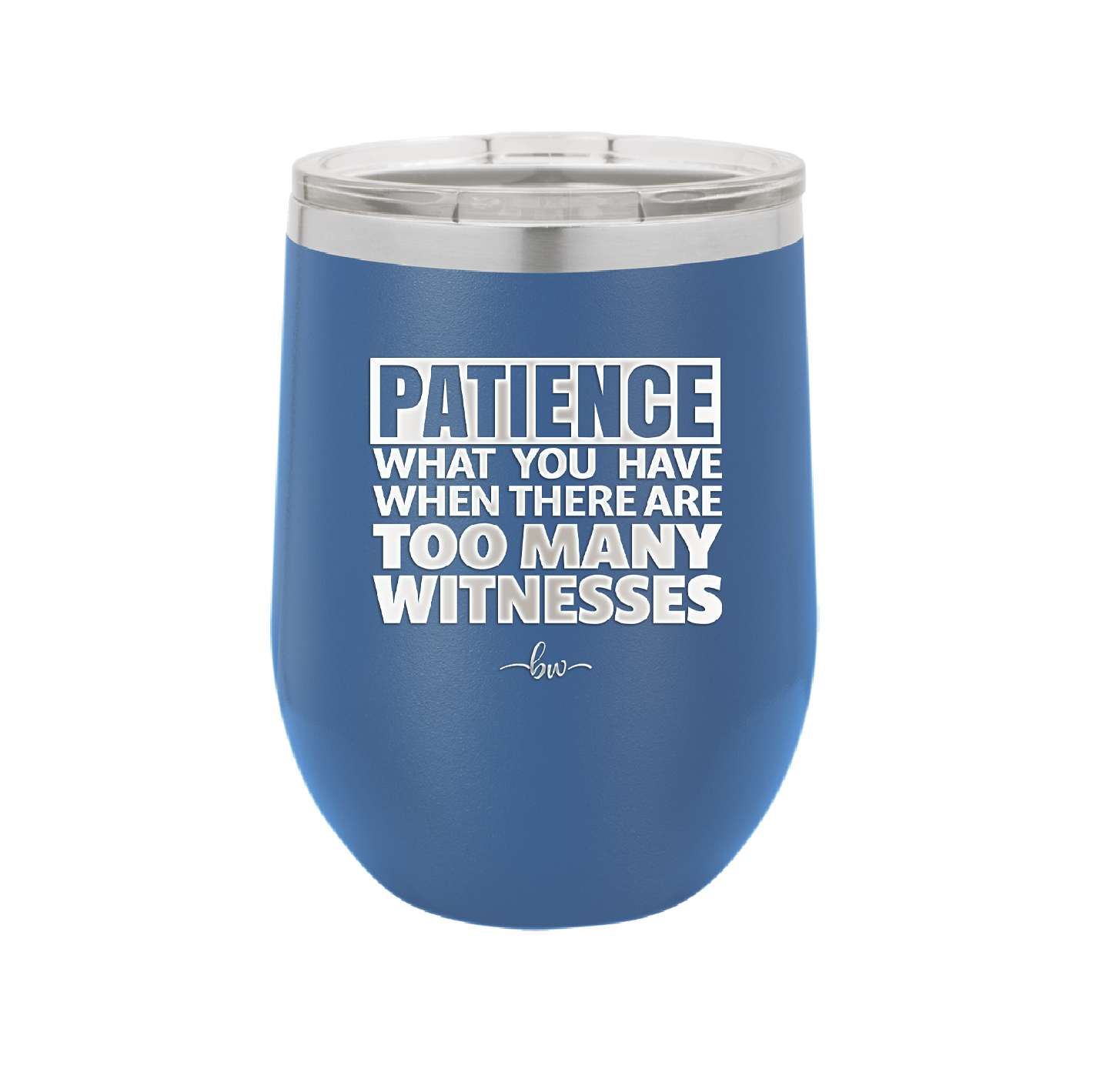 Patience What You Only Have When There Are Too Many Witnesses - Laser Engraved Stainless Steel Drinkware - 2322 -