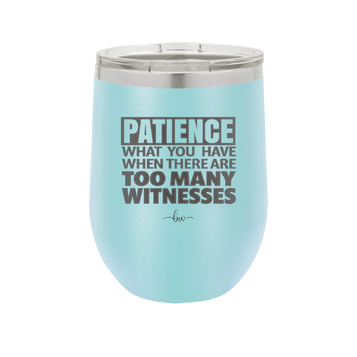 Patience What You Only Have When There Are Too Many Witnesses - Laser Engraved Stainless Steel Drinkware - 2322 -