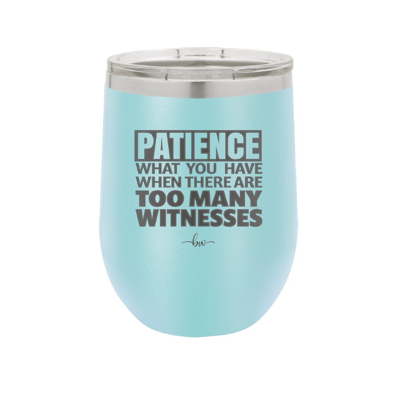 Patience What You Only Have When There Are Too Many Witnesses - Laser Engraved Stainless Steel Drinkware - 2322 -