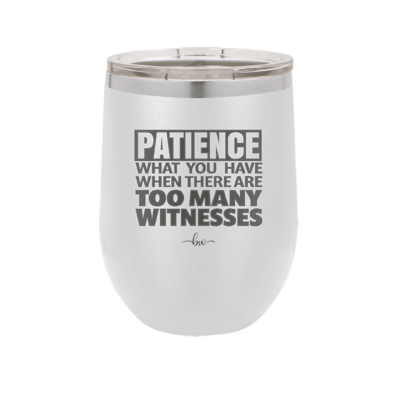 Patience What You Only Have When There Are Too Many Witnesses - Laser Engraved Stainless Steel Drinkware - 2322 -