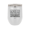 Patience What You Only Have When There Are Too Many Witnesses - Laser Engraved Stainless Steel Drinkware - 2322 -