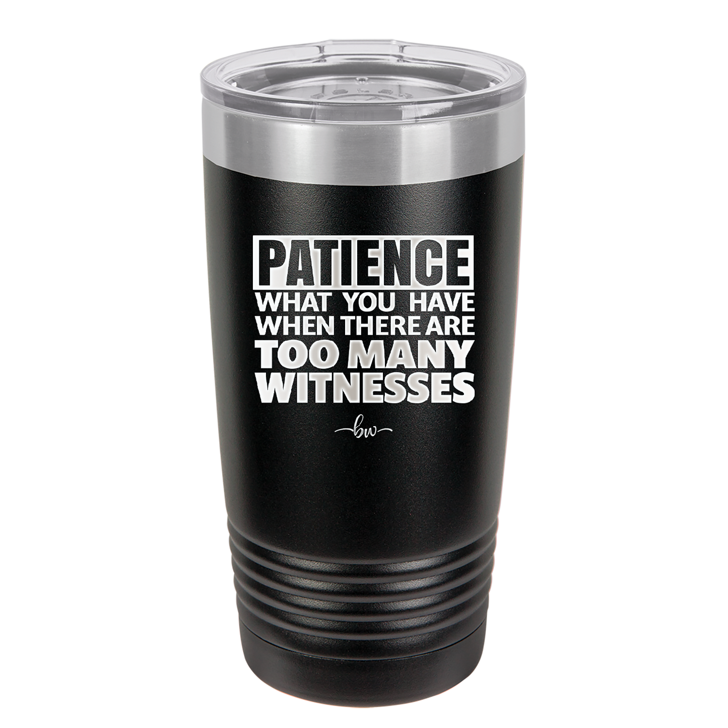 Patience What You Only Have When There Are Too Many Witnesses - Laser Engraved Stainless Steel Drinkware - 2322 -