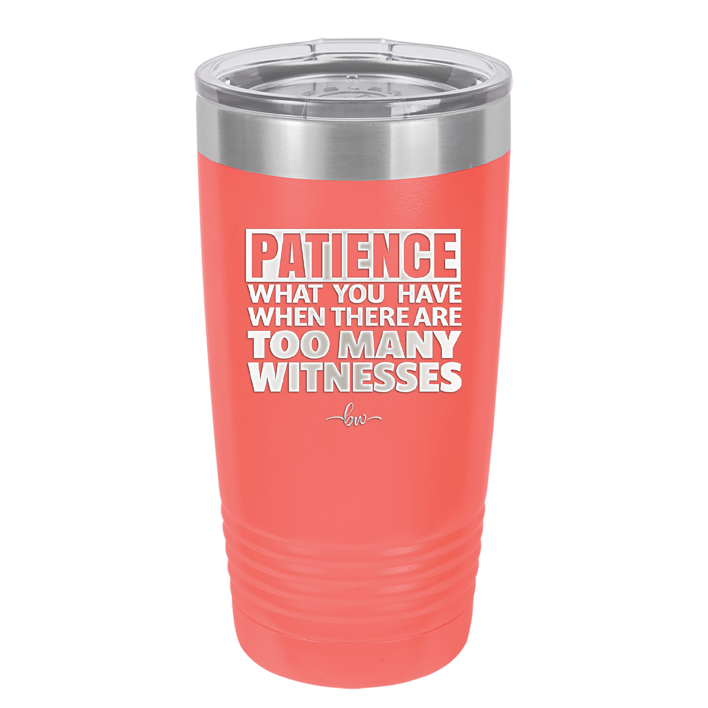 Patience What You Only Have When There Are Too Many Witnesses - Laser Engraved Stainless Steel Drinkware - 2322 -