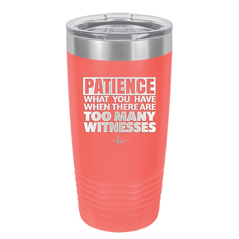 Patience What You Only Have When There Are Too Many Witnesses - Laser Engraved Stainless Steel Drinkware - 2322 -