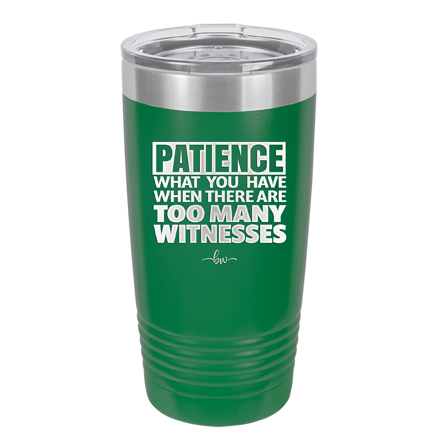 Patience What You Only Have When There Are Too Many Witnesses - Laser Engraved Stainless Steel Drinkware - 2322 -