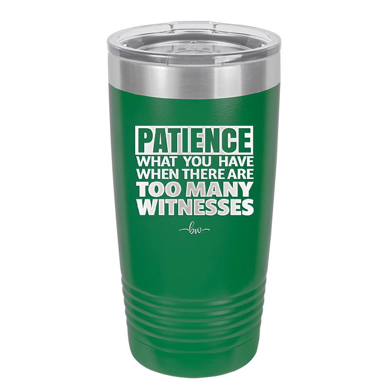 Patience What You Only Have When There Are Too Many Witnesses - Laser Engraved Stainless Steel Drinkware - 2322 -