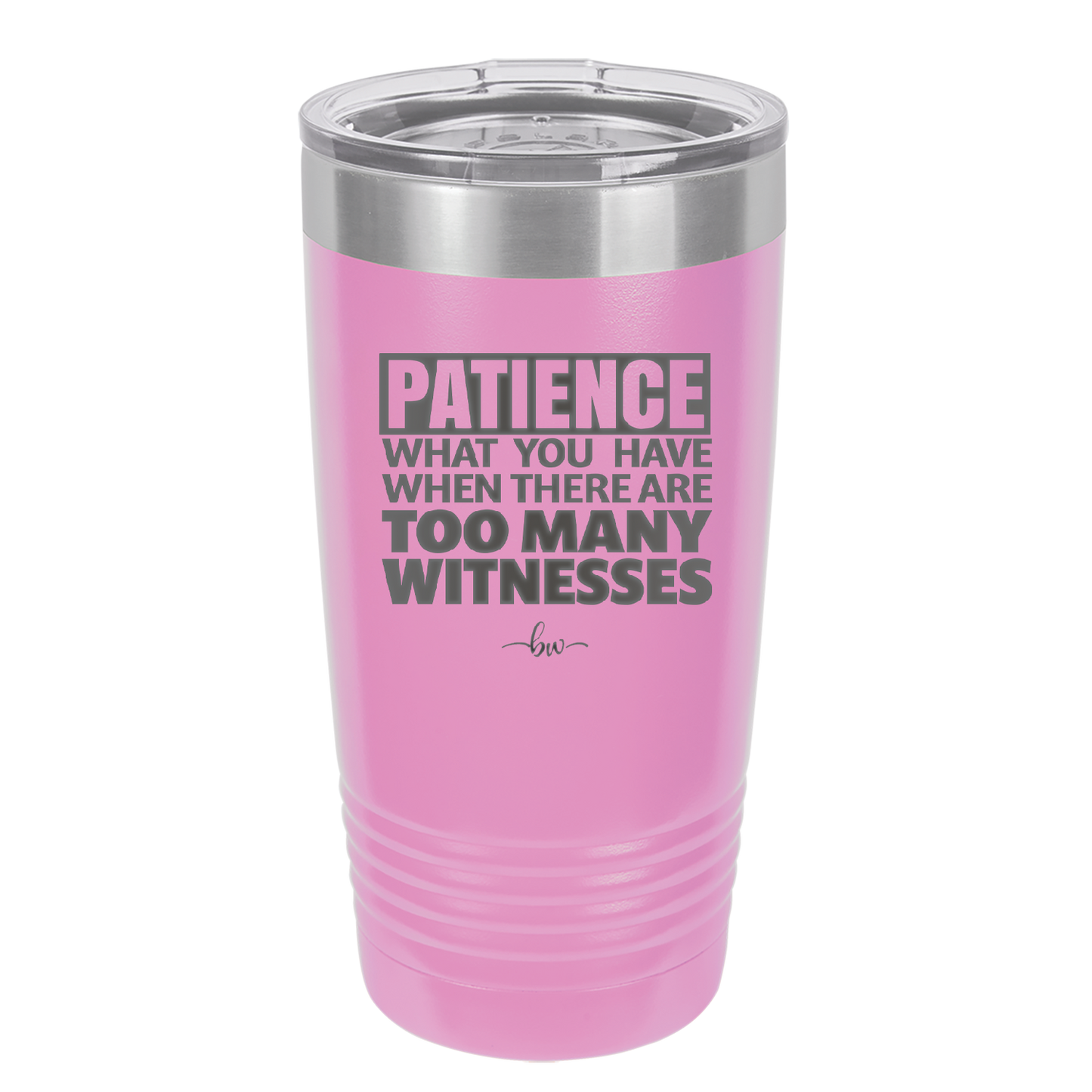 Patience What You Only Have When There Are Too Many Witnesses - Laser Engraved Stainless Steel Drinkware - 2322 -