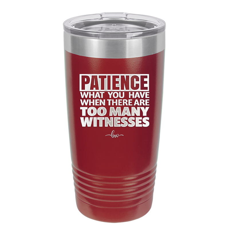 Patience What You Only Have When There Are Too Many Witnesses - Laser Engraved Stainless Steel Drinkware - 2322 -