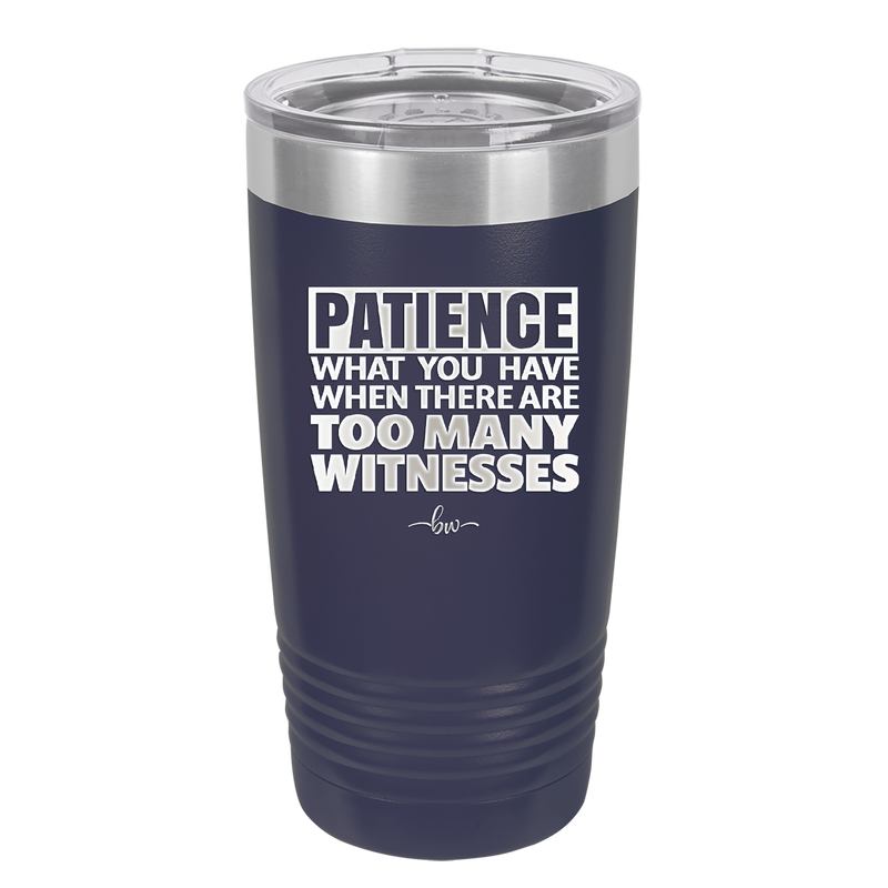 Patience What You Only Have When There Are Too Many Witnesses - Laser Engraved Stainless Steel Drinkware - 2322 -
