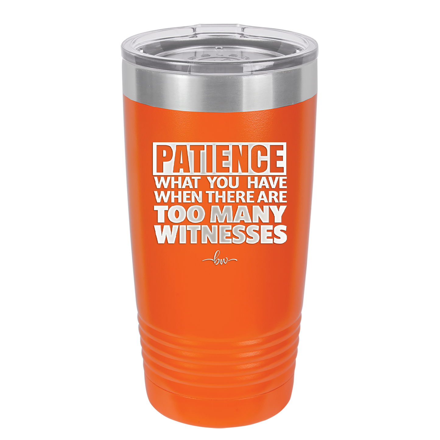 Patience What You Only Have When There Are Too Many Witnesses - Laser Engraved Stainless Steel Drinkware - 2322 -