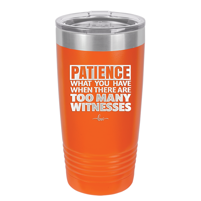 Patience What You Only Have When There Are Too Many Witnesses - Laser Engraved Stainless Steel Drinkware - 2322 -