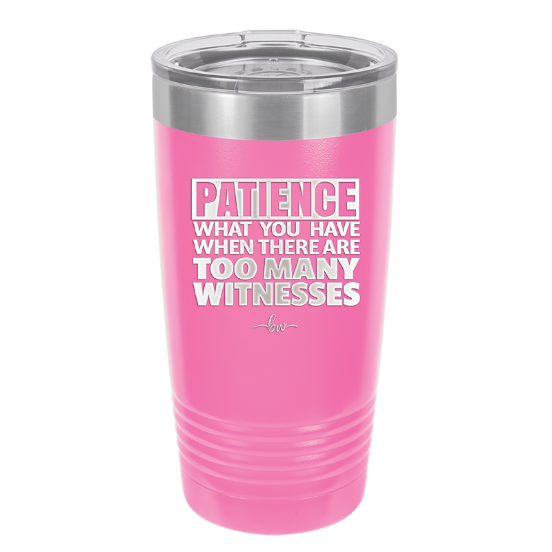 Patience What You Only Have When There Are Too Many Witnesses - Laser Engraved Stainless Steel Drinkware - 2322 -