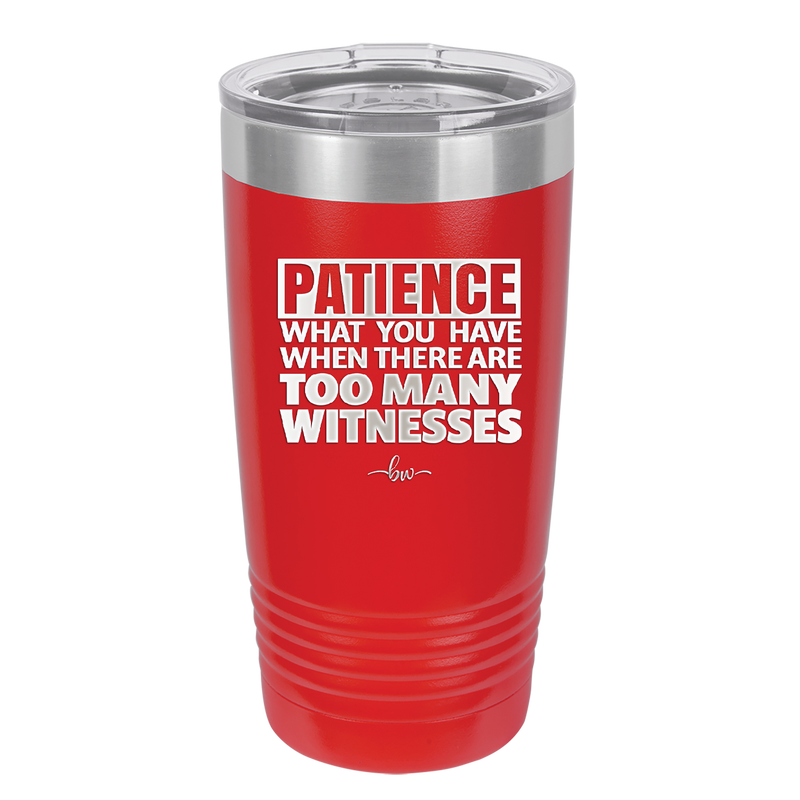 Patience What You Only Have When There Are Too Many Witnesses - Laser Engraved Stainless Steel Drinkware - 2322 -