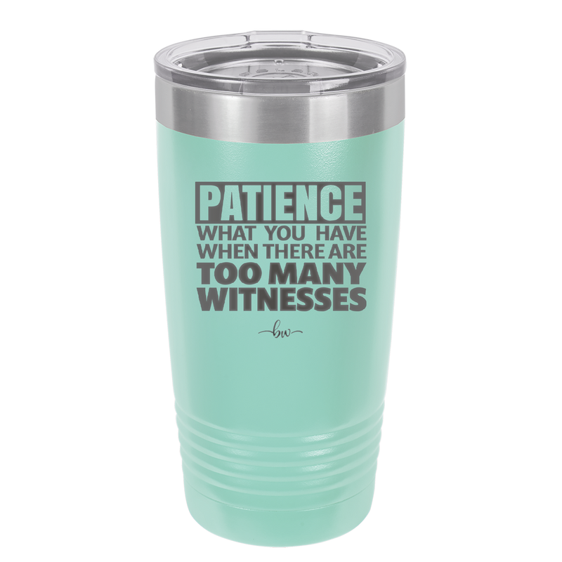 Patience What You Only Have When There Are Too Many Witnesses - Laser Engraved Stainless Steel Drinkware - 2322 -