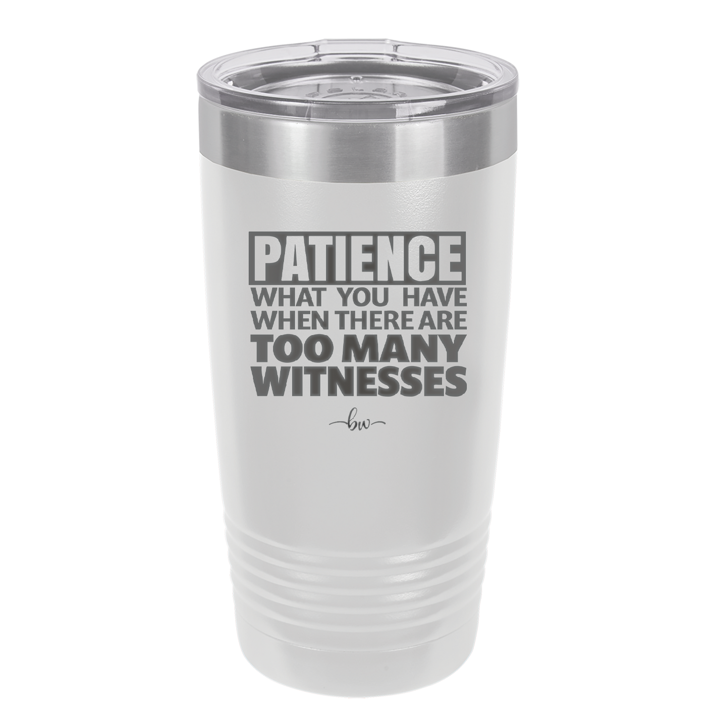 Patience What You Only Have When There Are Too Many Witnesses - Laser Engraved Stainless Steel Drinkware - 2322 -