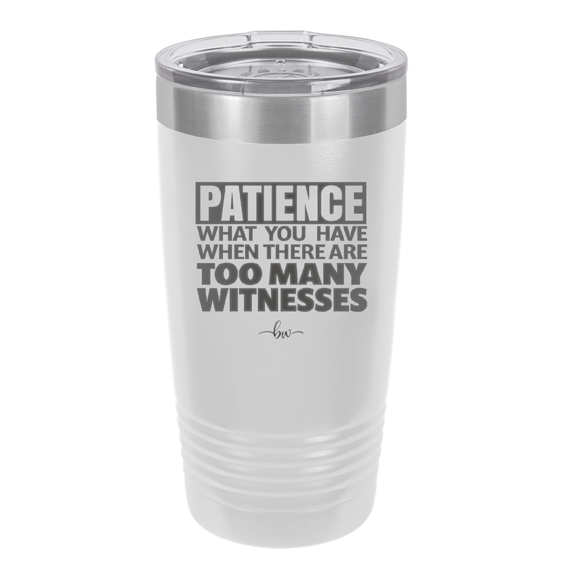 Patience What You Only Have When There Are Too Many Witnesses - Laser Engraved Stainless Steel Drinkware - 2322 -