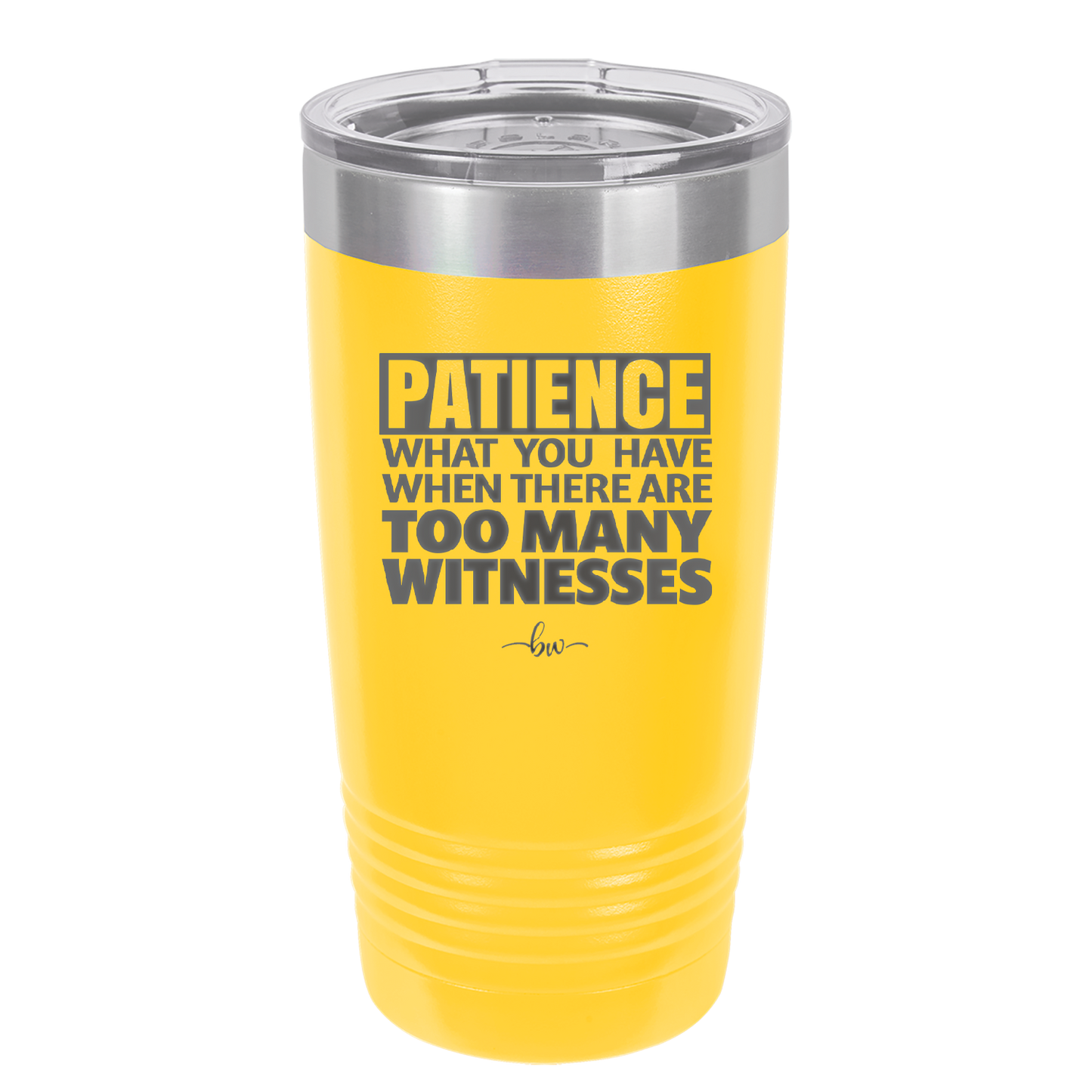 Patience What You Only Have When There Are Too Many Witnesses - Laser Engraved Stainless Steel Drinkware - 2322 -