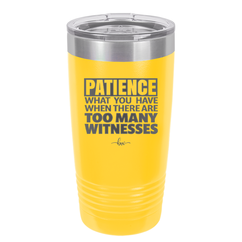 Patience What You Only Have When There Are Too Many Witnesses - Laser Engraved Stainless Steel Drinkware - 2322 -