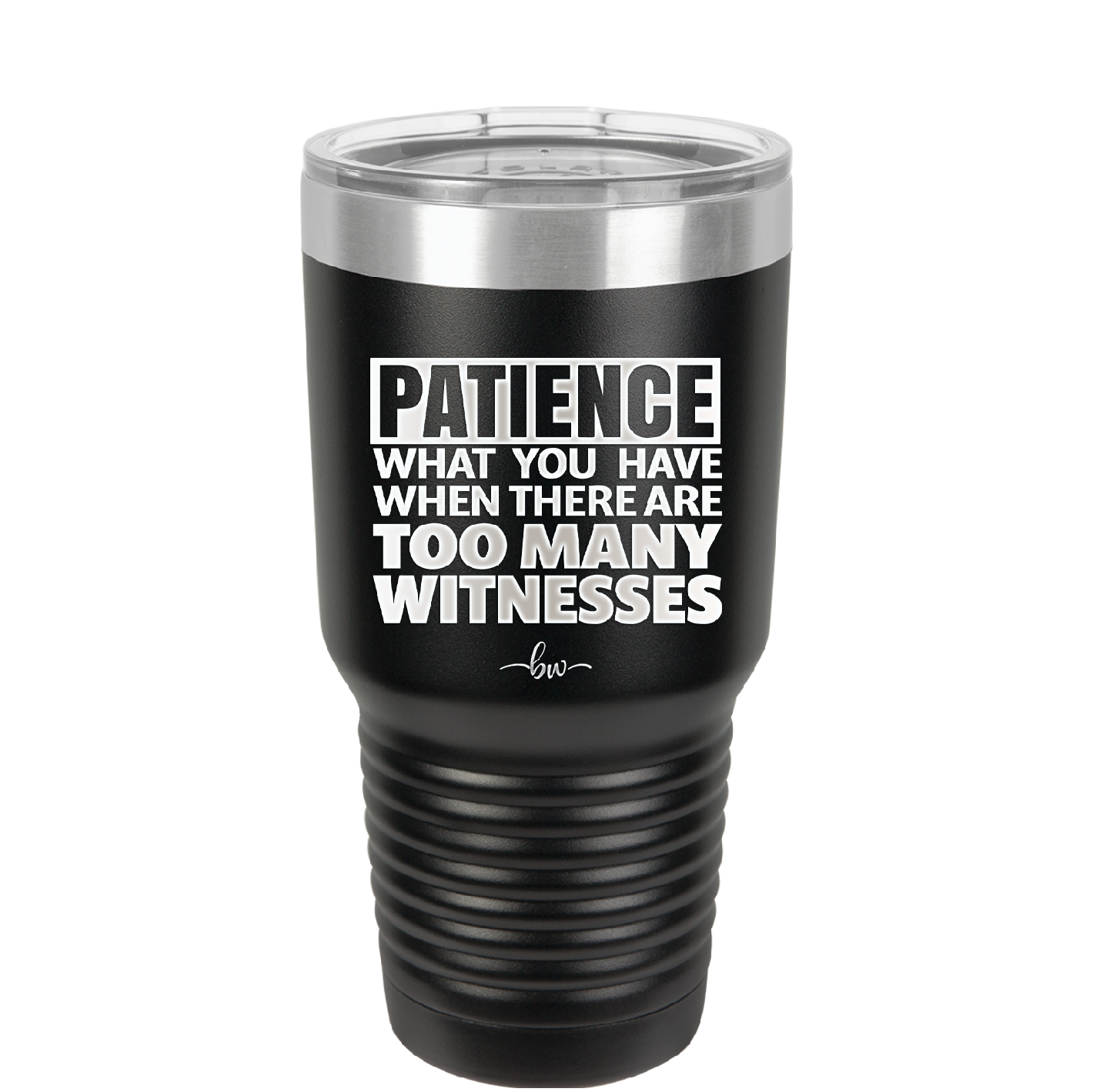 Patience What You Only Have When There Are Too Many Witnesses - Laser Engraved Stainless Steel Drinkware - 2322 -