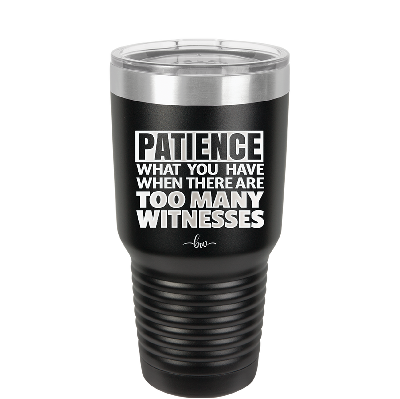 Patience What You Only Have When There Are Too Many Witnesses - Laser Engraved Stainless Steel Drinkware - 2322 -
