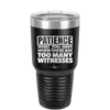 Patience What You Only Have When There Are Too Many Witnesses - Laser Engraved Stainless Steel Drinkware - 2322 -
