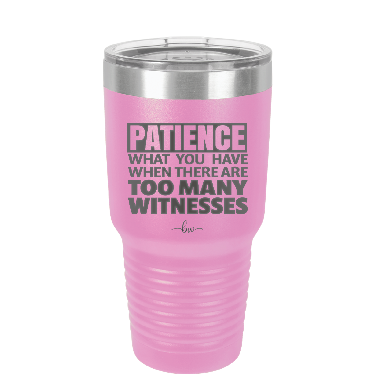 Patience What You Only Have When There Are Too Many Witnesses - Laser Engraved Stainless Steel Drinkware - 2322 -