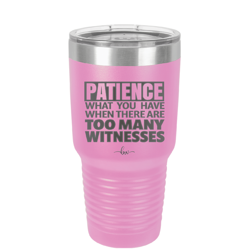 Patience What You Only Have When There Are Too Many Witnesses - Laser Engraved Stainless Steel Drinkware - 2322 -