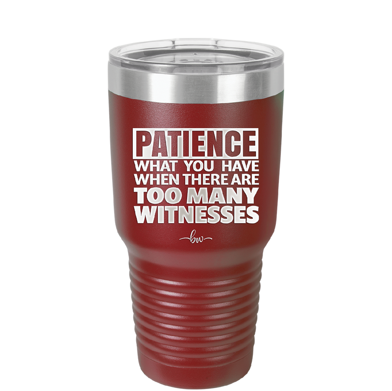 Patience What You Only Have When There Are Too Many Witnesses - Laser Engraved Stainless Steel Drinkware - 2322 -