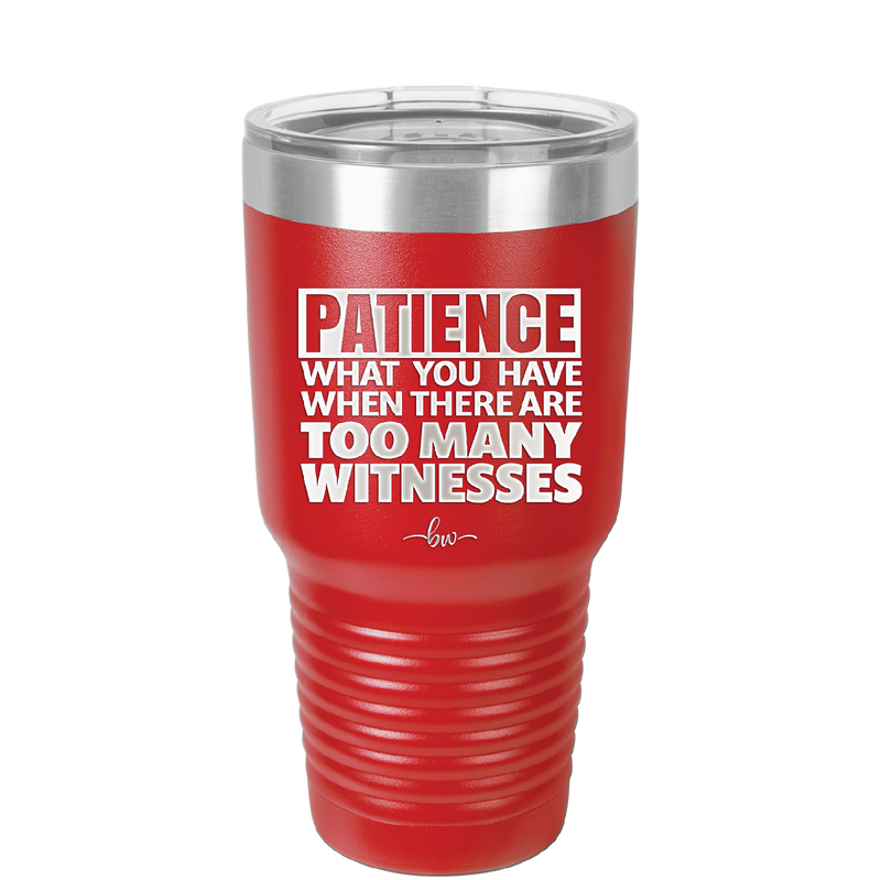 Patience What You Only Have When There Are Too Many Witnesses - Laser Engraved Stainless Steel Drinkware - 2322 -