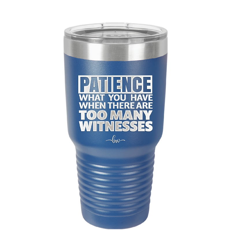 Patience What You Only Have When There Are Too Many Witnesses - Laser Engraved Stainless Steel Drinkware - 2322 -