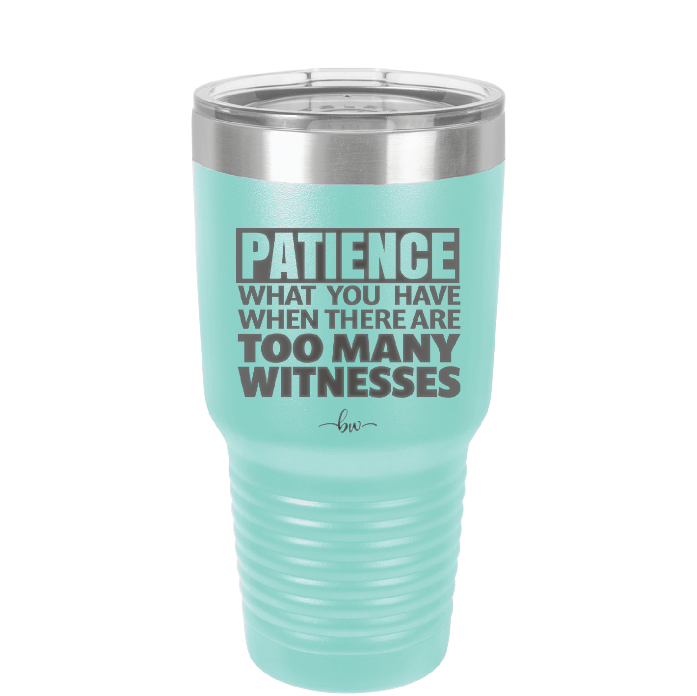 Patience What You Only Have When There Are Too Many Witnesses - Laser Engraved Stainless Steel Drinkware - 2322 -