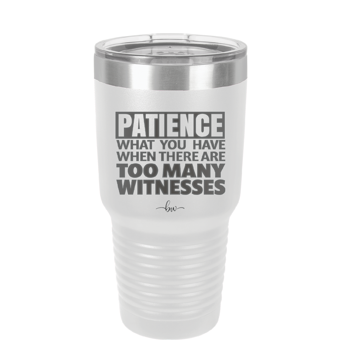 Patience What You Only Have When There Are Too Many Witnesses - Laser Engraved Stainless Steel Drinkware - 2322 -