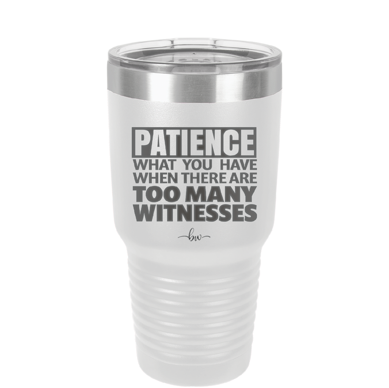 Patience What You Only Have When There Are Too Many Witnesses - Laser Engraved Stainless Steel Drinkware - 2322 -